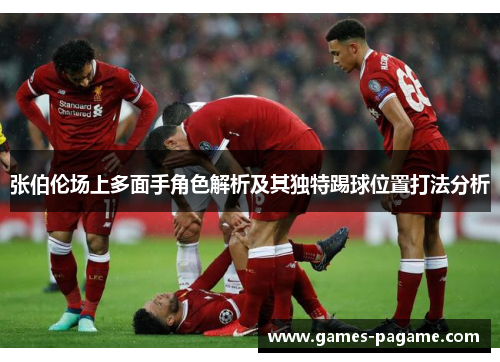 张伯伦场上多面手角色解析及其独特踢球位置打法分析