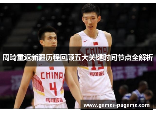 周琦重返新疆历程回顾五大关键时间节点全解析