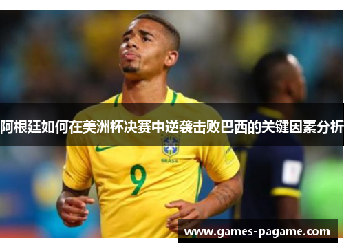 阿根廷如何在美洲杯决赛中逆袭击败巴西的关键因素分析 阿根廷如何在美洲杯决赛中逆袭击败巴西的关键因素分析