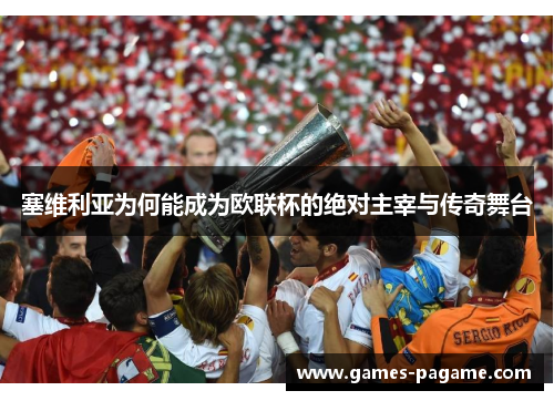塞维利亚为何能成为欧联杯的绝对主宰与传奇舞台 塞维利亚为何能成为欧联杯的绝对主宰与传奇舞台