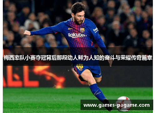 梅西率队小赛夺冠背后那段动人鲜为人知的奋斗与荣耀传奇篇章