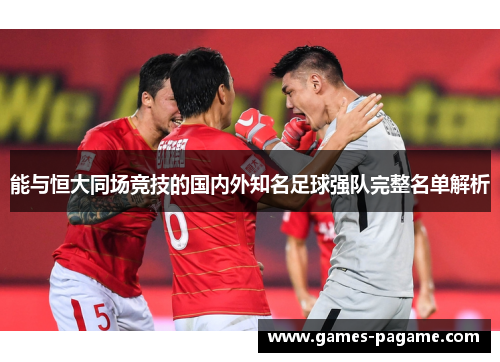 能与恒大同场竞技的国内外知名足球强队完整名单解析 能与恒大同场竞技的国内外知名足球强队完整名单解析