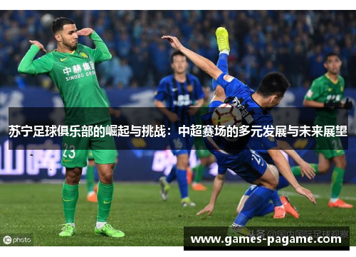 苏宁足球俱乐部的崛起与挑战：中超赛场的多元发展与未来展望