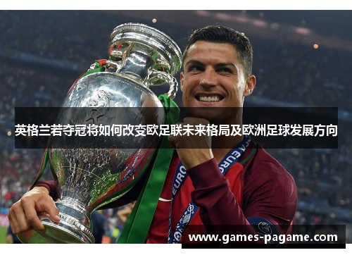 英格兰若夺冠将如何改变欧足联未来格局及欧洲足球发展方向