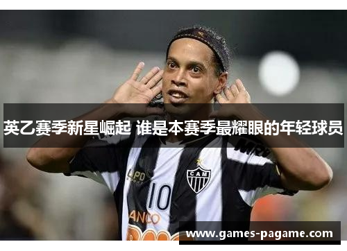 英乙赛季新星崛起 谁是本赛季最耀眼的年轻球员