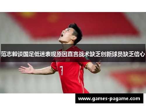 范志毅谈国足低迷表现原因直言战术缺乏创新球员缺乏信心 范志毅谈国足低迷表现原因直言战术缺乏创新球员缺乏信心