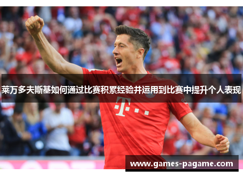 莱万多夫斯基如何通过比赛积累经验并运用到比赛中提升个人表现