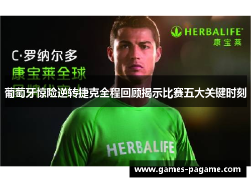 葡萄牙惊险逆转捷克全程回顾揭示比赛五大关键时刻 葡萄牙惊险逆转捷克全程回顾揭示比赛五大关键时刻