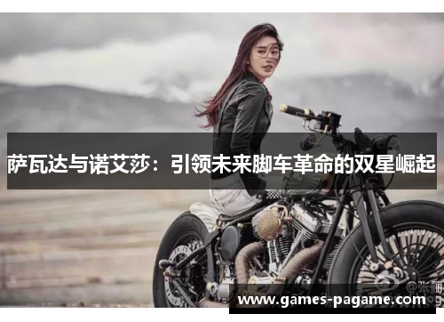 萨瓦达与诺艾莎:引领未来脚车革命的双星崛起 萨瓦达与诺艾莎:引领未来脚车革命的双星崛起