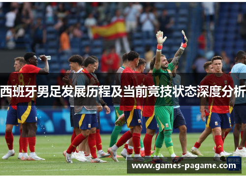 西班牙男足发展历程及当前竞技状态深度分析