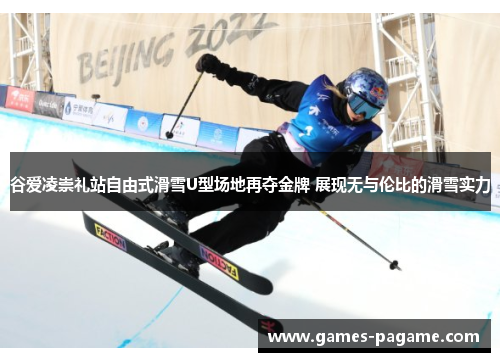 谷爱凌崇礼站自由式滑雪U型场地再夺金牌 展现无与伦比的滑雪实力 谷爱凌崇礼站自由式滑雪U型场地再夺金牌 展现无与伦比的滑雪实力
