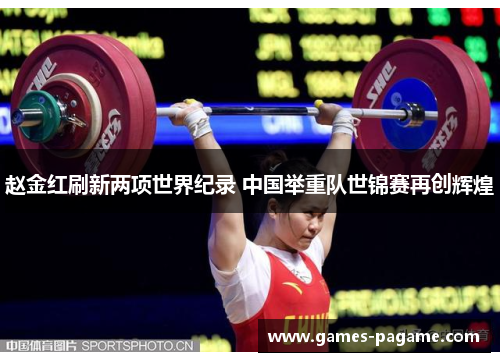 赵金红刷新两项世界纪录 中国举重队世锦赛再创辉煌