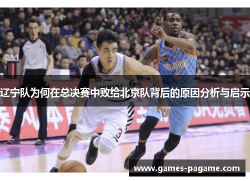 辽宁队为何在总决赛中败给北京队背后的原因分析与启示 辽宁队为何在总决赛中败给北京队背后的原因分析与启示