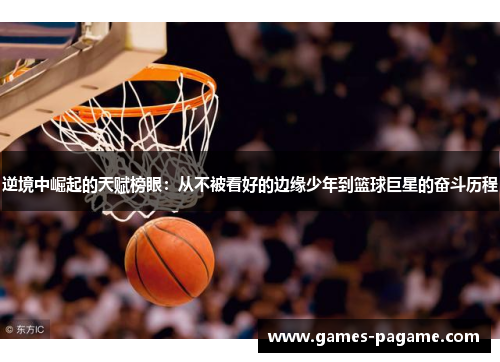 逆境中崛起的天赋榜眼：从不被看好的边缘少年到篮球巨星的奋斗历程