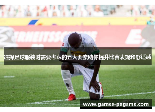 选择足球服装时需要考虑的五大要素助你提升比赛表现和舒适感 选择足球服装时需要考虑的五大要素助你提升比赛表现和舒适感