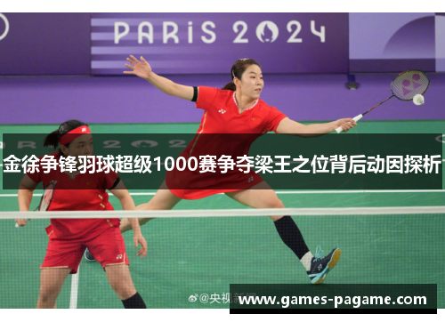 金徐争锋羽球超级1000赛争夺梁王之位背后动因探析