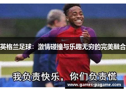 英格兰足球：激情碰撞与乐趣无穷的完美融合