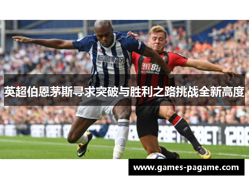 英超伯恩茅斯寻求突破与胜利之路挑战全新高度