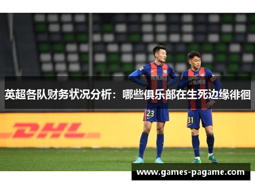 英超各队财务状况分析：哪些俱乐部在生死边缘徘徊