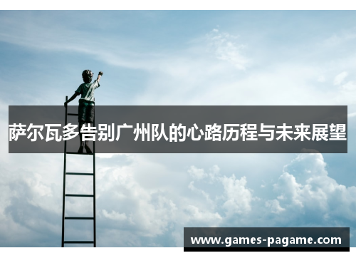 萨尔瓦多告别广州队的心路历程与未来展望