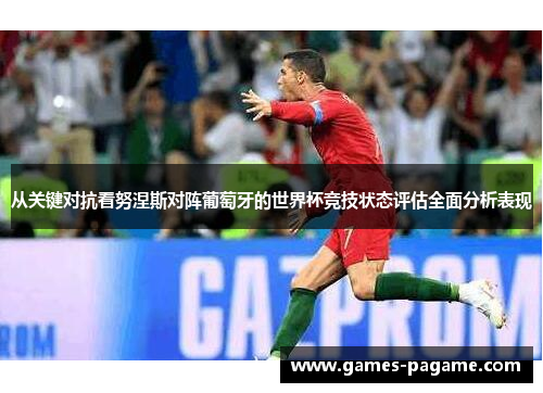 从关键对抗看努涅斯对阵葡萄牙的世界杯竞技状态评估全面分析表现