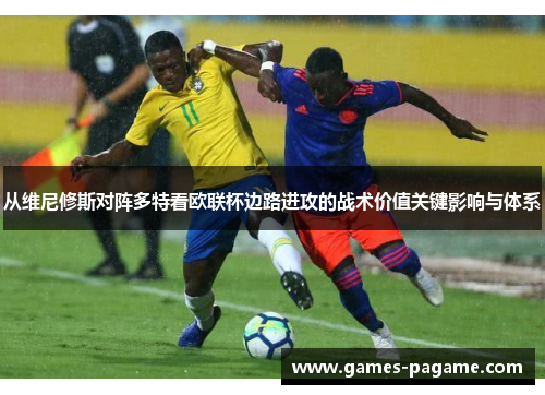 从维尼修斯对阵多特看欧联杯边路进攻的战术价值关键影响与体系