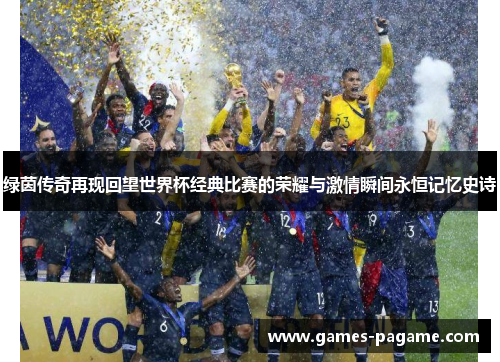 绿茵传奇再现回望世界杯经典比赛的荣耀与激情瞬间永恒记忆史诗
