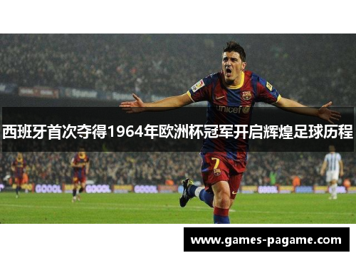 西班牙首次夺得1964年欧洲杯冠军开启辉煌足球历程