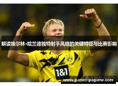 解读埃尔林·哈兰德独特射手风格的关键特征与比赛影响