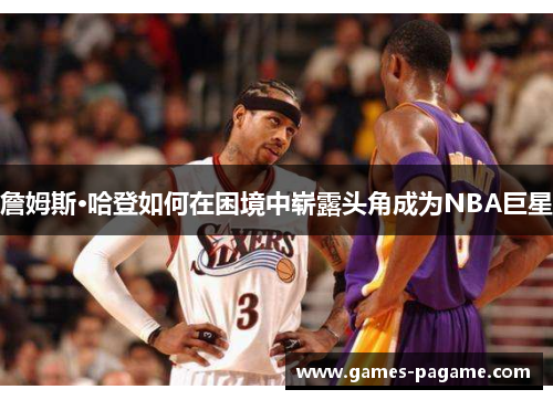 詹姆斯·哈登如何在困境中崭露头角成为NBA巨星