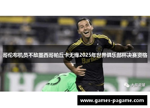 哥伦布机员不敌墨西哥帕丘卡无缘2025年世界俱乐部杯决赛资格