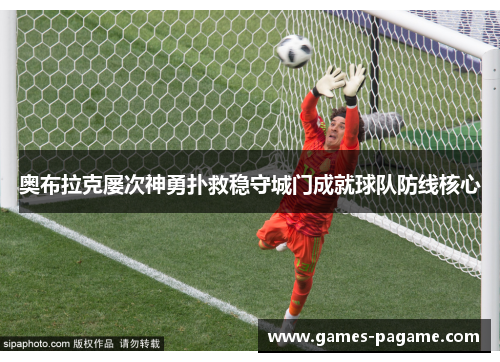 奥布拉克屡次神勇扑救稳守城门成就球队防线核心