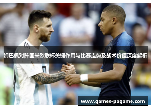 姆巴佩对阵国米欧联杯关键作用与比赛走势及战术价值深度解析 姆巴佩对阵国米欧联杯关键作用与比赛走势及战术价值深度解析