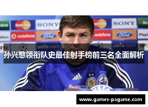 孙兴慜领衔队史最佳射手榜前三名全面解析