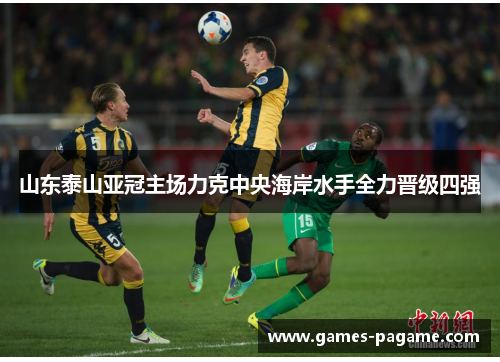 山东泰山亚冠主场力克中央海岸水手全力晋级四强 山东泰山亚冠主场力克中央海岸水手全力晋级四强