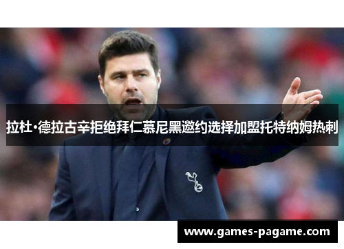 拉杜·德拉古辛拒绝拜仁慕尼黑邀约选择加盟托特纳姆热刺