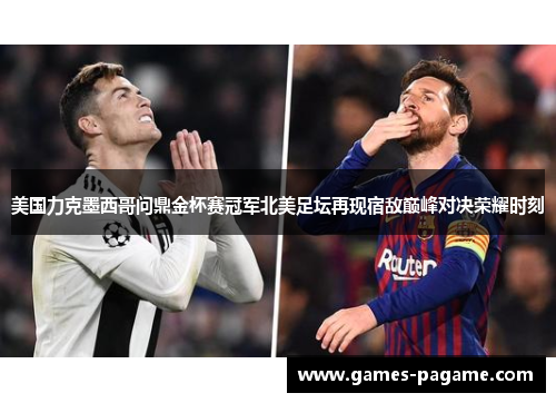 美国力克墨西哥问鼎金杯赛冠军北美足坛再现宿敌巅峰对决荣耀时刻