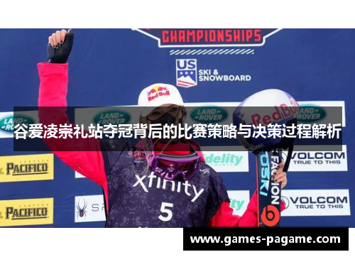 谷爱凌崇礼站夺冠背后的比赛策略与决策过程解析