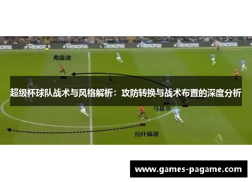 超级杯球队战术与风格解析:攻防转换与战术布置的深度分析 超级杯球队战术与风格解析:攻防转换与战术布置的深度分析