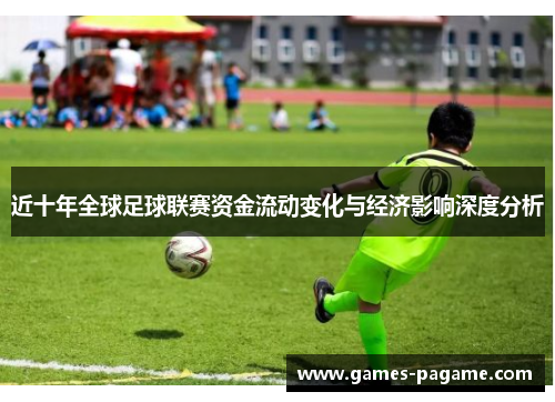 近十年全球足球联赛资金流动变化与经济影响深度分析 近十年全球足球联赛资金流动变化与经济影响深度分析