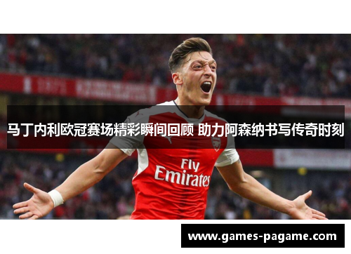 马丁内利欧冠赛场精彩瞬间回顾 助力阿森纳书写传奇时刻